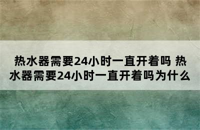 热水器需要24小时一直开着吗 热水器需要24小时一直开着吗为什么